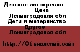 Детское автокресло bebe planete .  › Цена ­ 4 500 - Ленинградская обл. Дети и материнство » Другое   . Ленинградская обл.